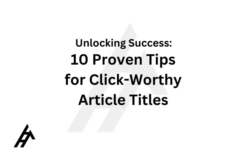 Unlocking Success: 10 Proven Tips for Click-Worthy Article Titles