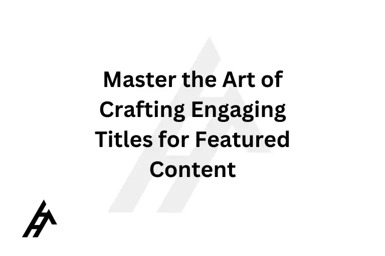 Master the Art of Crafting Engaging Titles for Featured Content