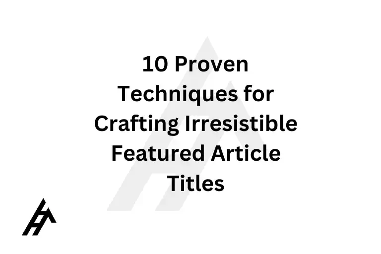 10 Proven Techniques for Crafting Irresistible Featured Article Titles