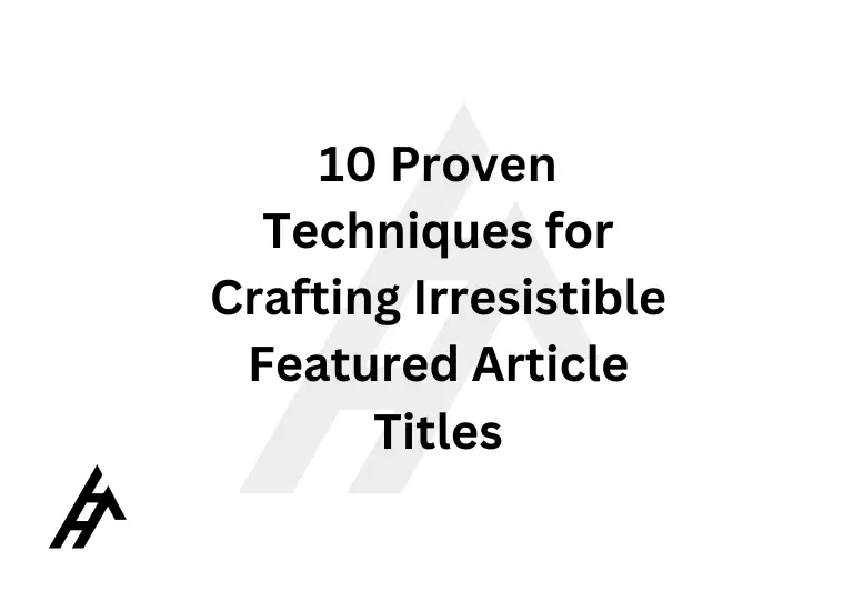 10 Proven Techniques for Crafting Irresistible Featured Article Titles
