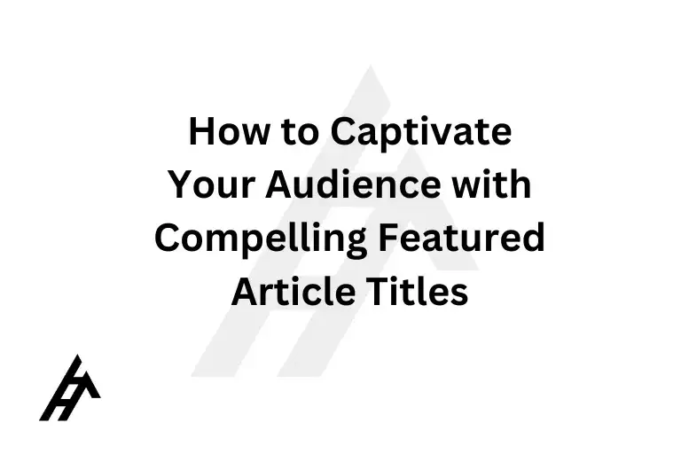 How to Captivate Your Audience with Compelling Featured Article Titles