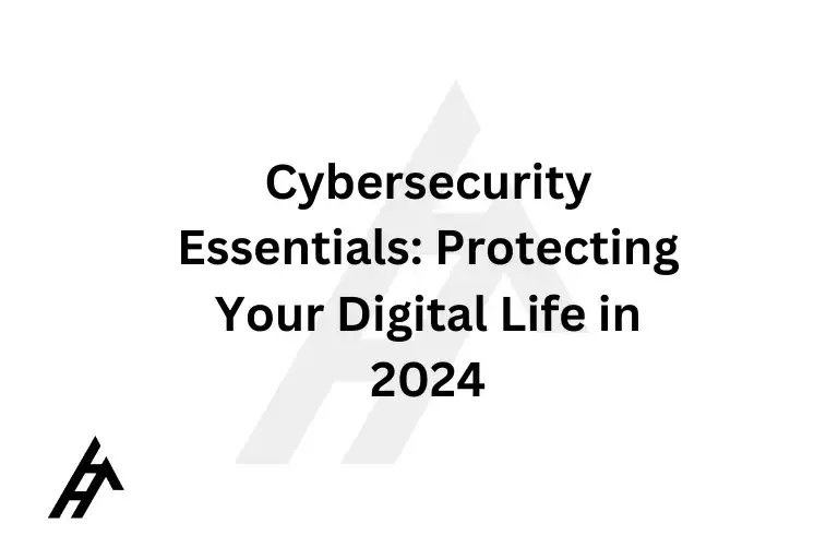 Cybersecurity Essentials: Protecting Your Digital Life in 2024