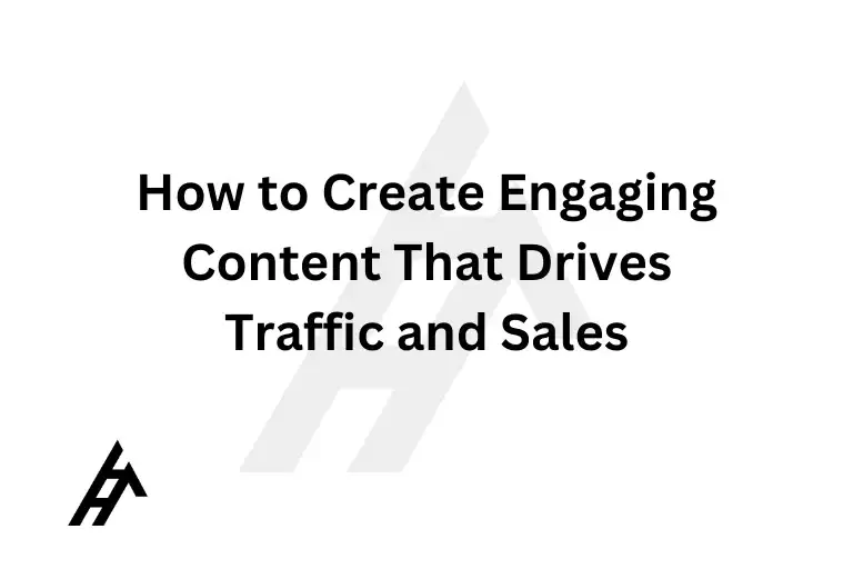 How to Create Engaging Content That Drives Traffic and Sales