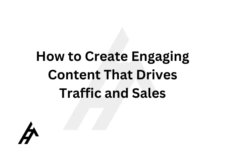 How to Create Engaging Content That Drives Traffic and Sales