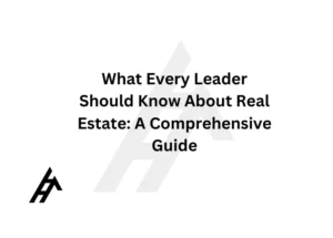 What Every Leader Should Know About Real Estate: A Comprehensive Guide