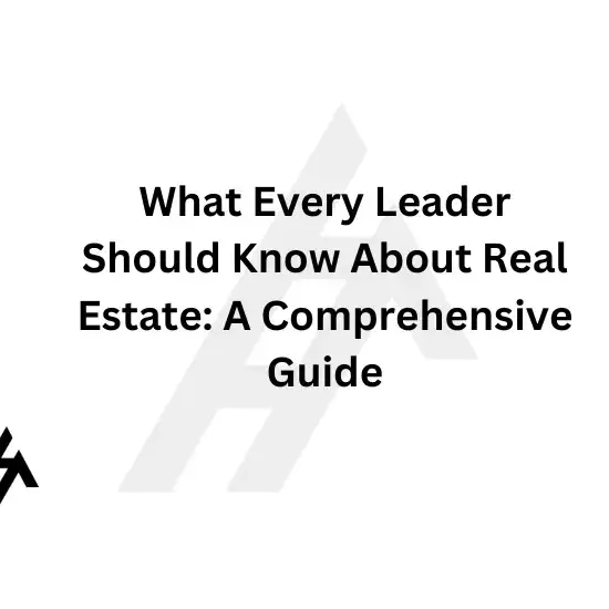 What Every Leader Should Know About Real Estate: A Comprehensive Guide