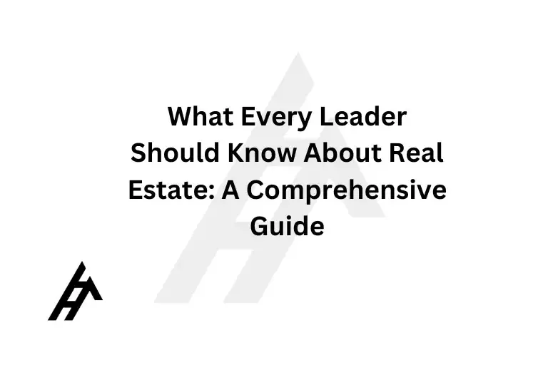 What Every Leader Should Know About Real Estate: A Comprehensive Guide