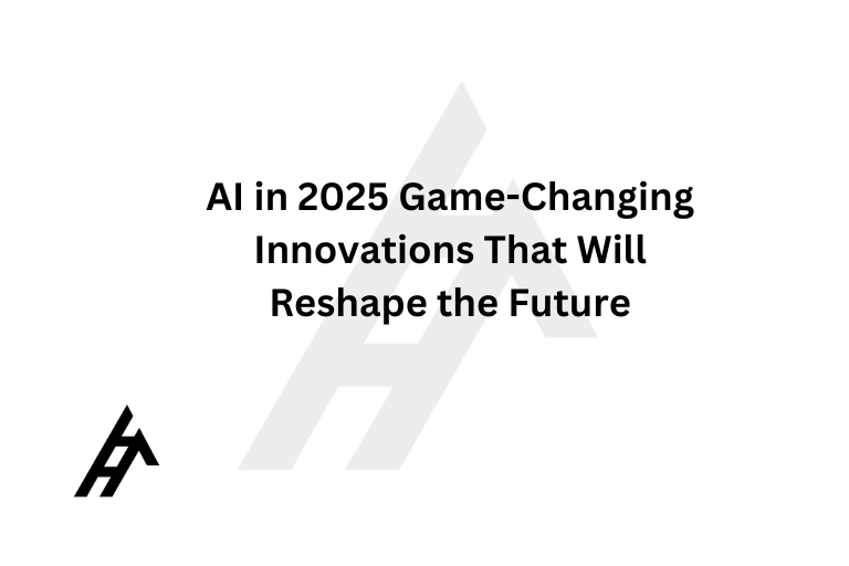 AI in 2025: Game-Changing Innovations That Will Reshape the Future