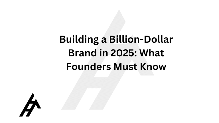 Building a Billion-Dollar Brand in 2025: What Founders Must Know