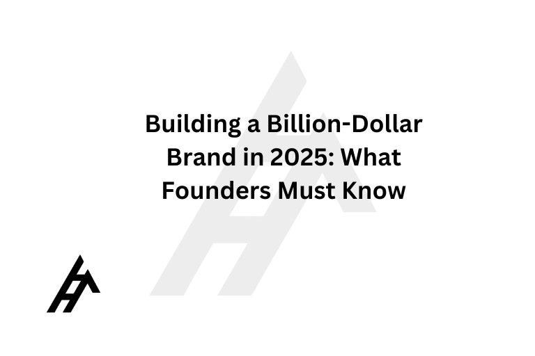 Building a Billion-Dollar Brand in 2025: What Founders Must Know