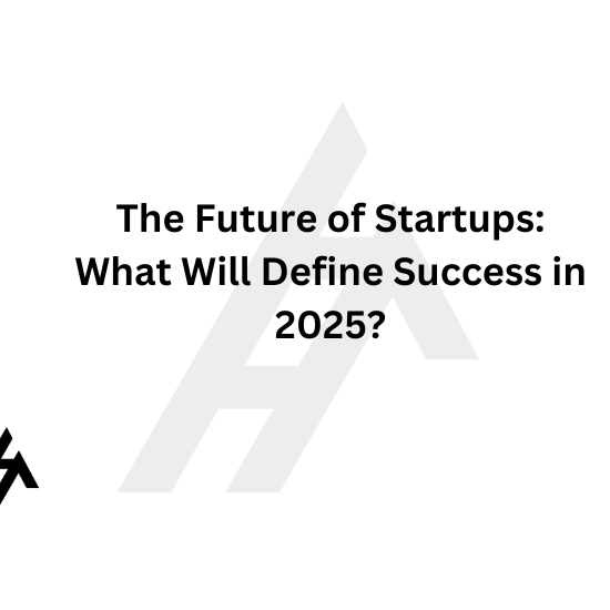 The Future of Startups: What Will Define Success in 2025?