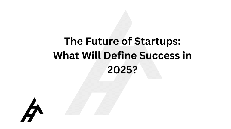 The Future of Startups: What Will Define Success in 2025?