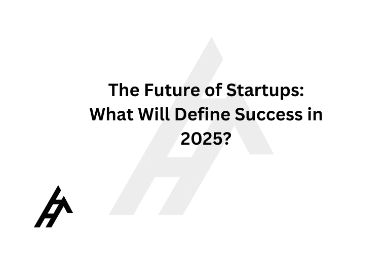 The Future of Startups: What Will Define Success in 2025?