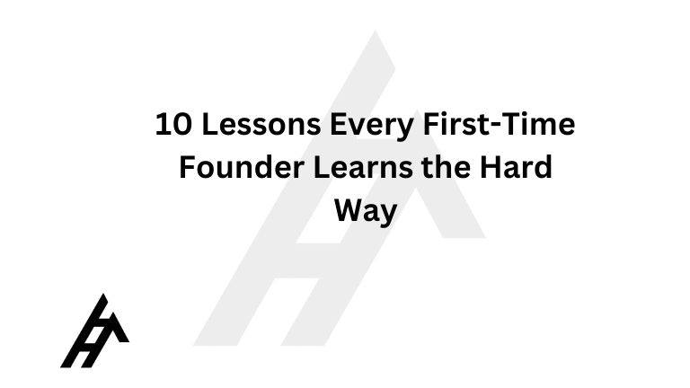 10 Lessons Every First-Time Founder Learns the Hard Way