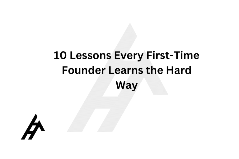 10 Lessons Every First-Time Founder Learns the Hard Way
