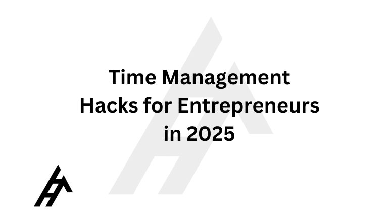 Time Management Hacks for Entrepreneurs in 2025